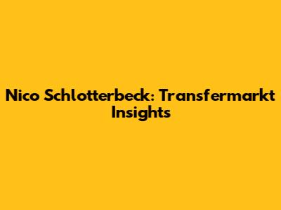 Nico Schlotterbeck: Transfermarkt Insights