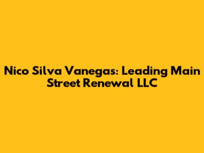 Nico Silva Vanegas: Leading Main Street Renewal LLC