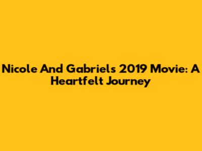 Nicole And Gabriel's 2019 Movie: A Heartfelt Journey