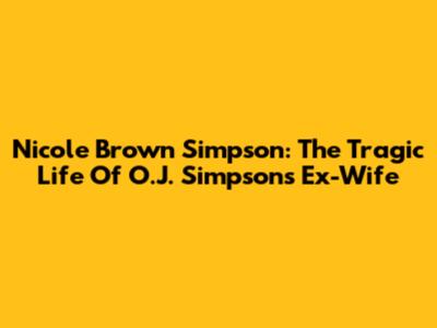Nicole Brown Simpson: The Tragic Life Of O.J. Simpson's Ex-Wife