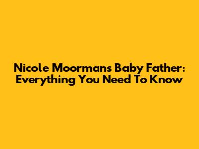Nicole Moorman's Baby Father: Everything You Need To Know