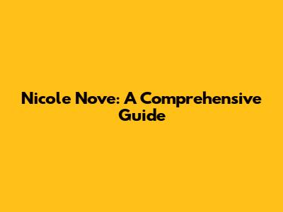 Nicole Nove: A Comprehensive Guide