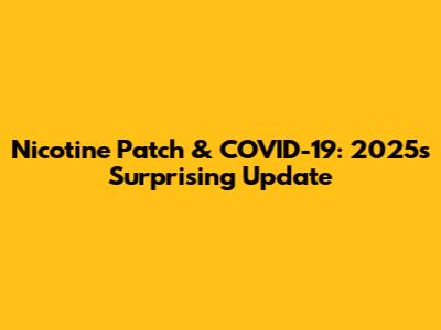 Nicotine Patch & COVID-19: 2025's Surprising Update