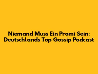 Niemand Muss Ein Promi Sein: Deutschlands Top Gossip Podcast