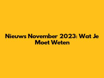 Nieuws November 2023: Wat Je Moet Weten