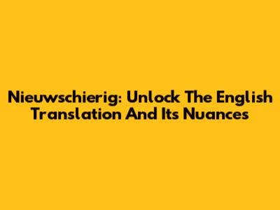 Nieuwschierig: Unlock The English Translation And Its Nuances