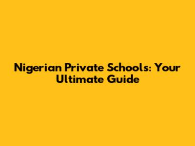 Nigerian Private Schools: Your Ultimate Guide