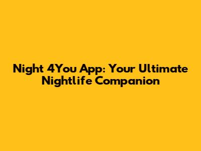 Night 4You App: Your Ultimate Nightlife Companion