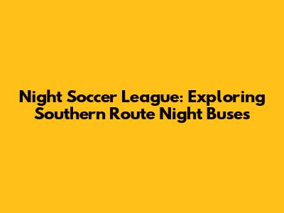 Night Soccer League: Exploring Southern Route Night Buses