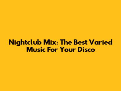 Nightclub Mix: The Best Varied Music For Your Disco