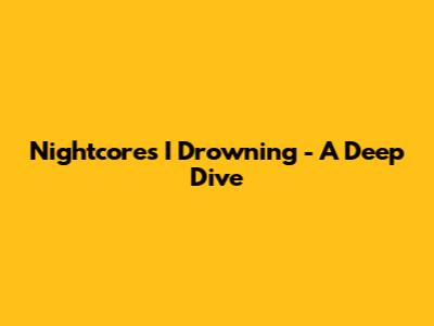 Nightcore's 'I Drowning' - A Deep Dive