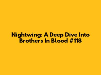 Nightwing: A Deep Dive Into Brothers In Blood #118