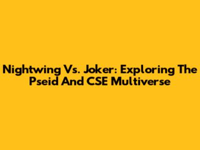 Nightwing Vs. Joker: Exploring The Pseid And CSE Multiverse