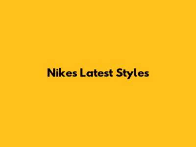 Nike's Latest Styles