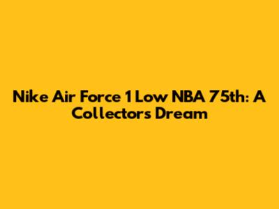 Nike Air Force 1 Low NBA 75th: A Collector's Dream