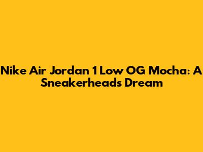 Nike Air Jordan 1 Low OG Mocha: A Sneakerhead's Dream