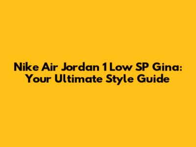 Nike Air Jordan 1 Low SP Gina: Your Ultimate Style Guide