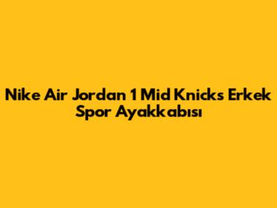 Nike Air Jordan 1 Mid Knicks Erkek Spor Ayakkabısı