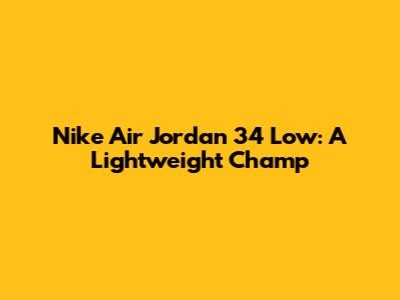 Nike Air Jordan 34 Low: A Lightweight Champ