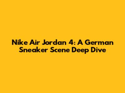 Nike Air Jordan 4: A German Sneaker Scene Deep Dive