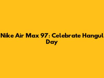 Nike Air Max 97: Celebrate Hangul Day