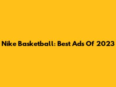Nike Basketball: Best Ads Of 2023