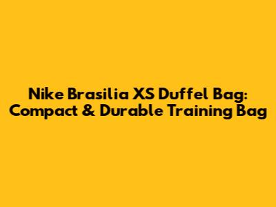 Nike Brasilia XS Duffel Bag: Compact & Durable Training Bag