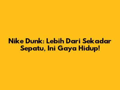 Nike Dunk: Lebih Dari Sekadar Sepatu, Ini Gaya Hidup!