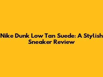 Nike Dunk Low Tan Suede: A Stylish Sneaker Review