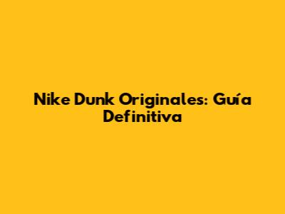 Nike Dunk Originales: Guía Definitiva