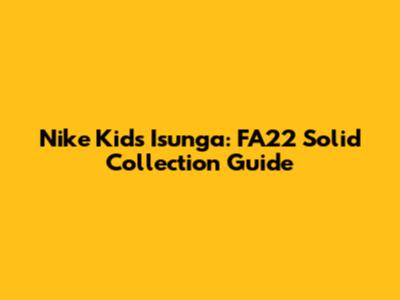 Nike Kids' Isunga: FA22 Solid Collection Guide