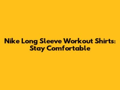 Nike Long Sleeve Workout Shirts: Stay Comfortable