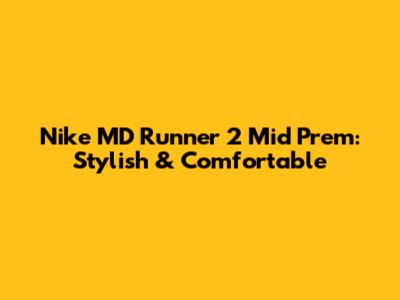 Nike MD Runner 2 Mid Prem: Stylish & Comfortable