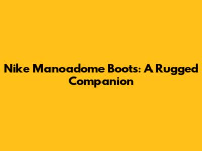Nike Manoadome Boots: A Rugged Companion