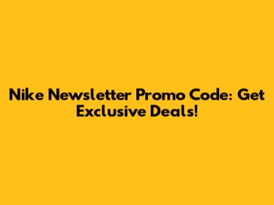 Nike Newsletter Promo Code: Get Exclusive Deals!