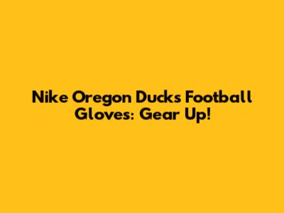 Nike Oregon Ducks Football Gloves: Gear Up!