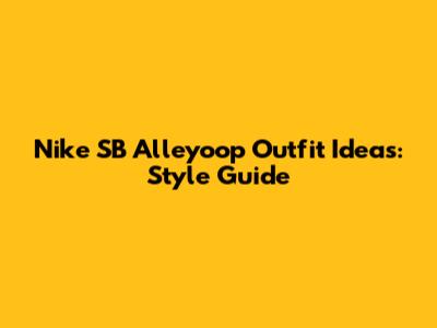Nike SB Alleyoop Outfit Ideas: Style Guide