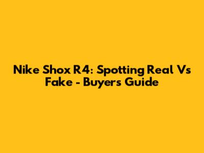 Nike Shox R4: Spotting Real Vs Fake - Buyer's Guide