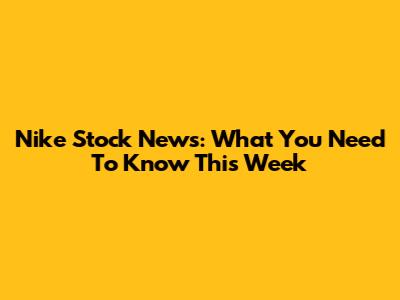 Nike Stock News: What You Need To Know This Week