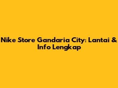 Nike Store Gandaria City: Lantai & Info Lengkap