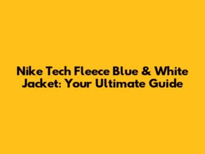 Nike Tech Fleece Blue & White Jacket: Your Ultimate Guide