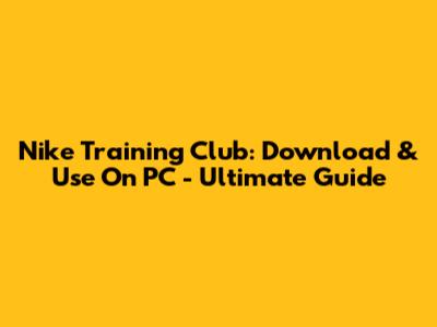 Nike Training Club: Download & Use On PC - Ultimate Guide