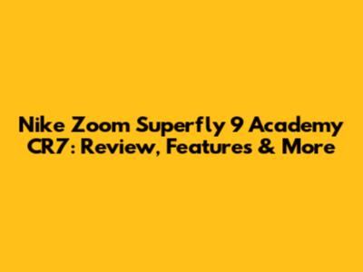 Nike Zoom Superfly 9 Academy CR7: Review, Features & More