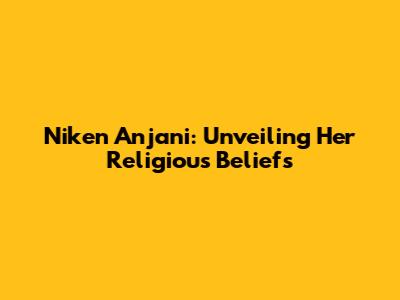 Niken Anjani: Unveiling Her Religious Beliefs