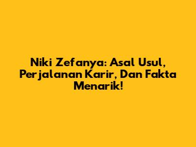 Niki Zefanya: Asal Usul, Perjalanan Karir, Dan Fakta Menarik!