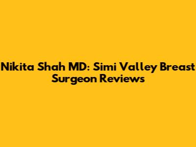 Nikita Shah MD: Simi Valley Breast Surgeon Reviews