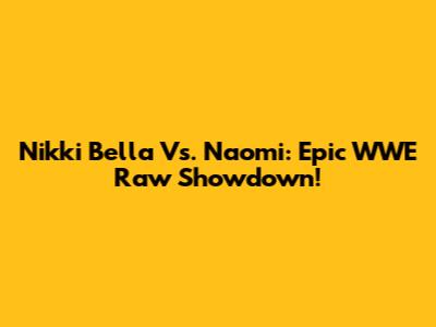 Nikki Bella Vs. Naomi: Epic WWE Raw Showdown!