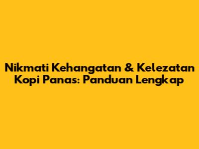 Nikmati Kehangatan & Kelezatan Kopi Panas: Panduan Lengkap