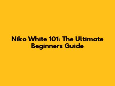Niko White 101: The Ultimate Beginner's Guide