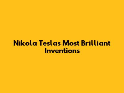 Nikola Tesla's Most Brilliant Inventions